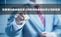 在香港注冊(cè)金融投資公司和內(nèi)地金融投資公司的區(qū)別