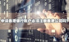 申請香港銀行賬戶必須注冊香港公司嗎？