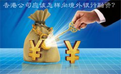 香港公司應該怎樣向境外銀行融資？